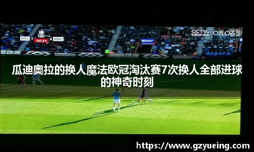 瓜迪奥拉的换人魔法欧冠淘汰赛7次换人全部进球的神奇时刻